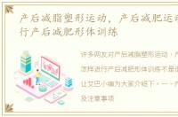 产后减脂塑形运动，产后减肥运动怎样进行产后减肥形体训练