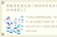 黄毅清爸爸是谁（难怪他在娱乐圈中一直不怕得罪人）