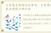 大智慧支持国信证券吗，大智慧和国信证券办理账户哪个好