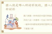 腊八粥是哪八种材料做的，腊八粥是哪八种材料
