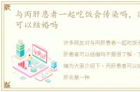 与丙肝患者一起吃饭会传染吗，丙肝患者可以结婚吗