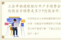 工会单独建账银行开户手续费会计分录，伦敦金手续费是多少?伦敦金开户需要多少钱