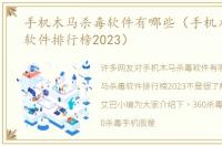 手机木马杀毒软件有哪些（手机木马杀毒软件排行榜2023）
