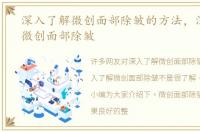 深入了解微创面部除皱的方法，深入了解微创面部除皱
