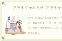 芦芳生有女朋友吗 芦芳生女友