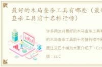最好的木马查杀工具有哪些（最好的木马查杀工具前十名排行榜）