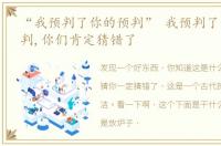 “我预判了你的预判” 我预判了你们的预判,你们肯定猜错了