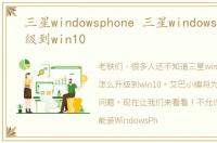 三星windowsphone 三星windows7怎么升级到win10