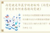 尚雯婕是华晨宇的老板吗（尚雯婕和华晨宇关系为何要感谢尚雯婕）