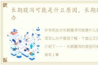 长期腹泻可能是什么原因，长期腹泻怎么办