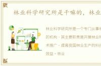 林业科学研究所是干嘛的，林业科学