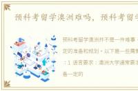 预科考留学澳洲难吗，预科考留学澳洲