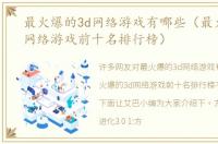 最火爆的3d网络游戏有哪些（最火爆的3d网络游戏前十名排行榜）