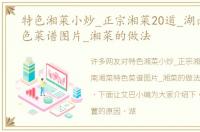 特色湘菜小炒_正宗湘菜20道_湖南湘菜特色菜谱图片_湘菜的做法