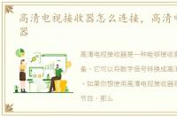 高清电视接收器怎么连接，高清电视接收器