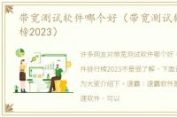 带宽测试软件哪个好（带宽测试软件排行榜2023）