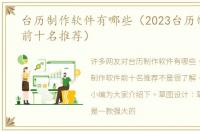台历制作软件有哪些（2023台历制作软件前十名推荐）