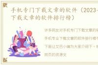 手机专门下载文章的软件（2023手机专业下载文章的软件排行榜）