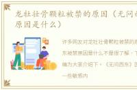 龙牡壮骨颗粒被禁的原因（无问西东被禁原因是什么）