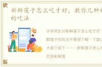 新鲜莲子怎么吃才好，教你几种新鲜莲子的吃法