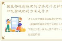 腰腹部吸脂减肥的方法是什么样的，腰腹部吸脂减肥的方法是什么