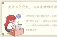 黄牙如何变白，小方法助你牙齿变白