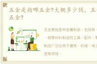 五金是指哪五金?大概多少钱，五金是指哪五金?