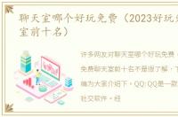 聊天室哪个好玩免费（2023好玩免费聊天室前十名）