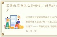 家常做草鱼怎么炖好吃，教您炖出鲜美草鱼