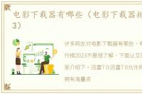 电影下载器有哪些（电影下载器排行榜2023）