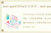 mediapad10fhd官方固件，mediapad10fhd
