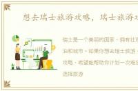 想去瑞士旅游攻略，瑞士旅游攻略