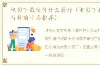 电影下载软件什么最好（电影下载软件排行榜前十名推荐）