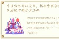 中医减肥方法大全，揭秘中医食疗减肥中医减肥有哪些方法呢