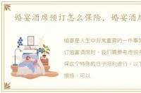婚宴酒席预订怎么保险，婚宴酒席预订