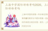 上海中学国际部难考吗2020，上海中学国际部难考吗