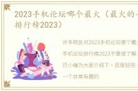 2023手机论坛哪个最火（最火的手机论坛排行榜2023）