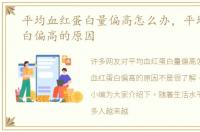 平均血红蛋白量偏高怎么办，平均血红蛋白偏高的原因