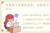 宫保鸡丁宫保的由来，宫保鸡丁宫保是指什么