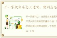 开一家便利店怎么进货，便利店怎么进货