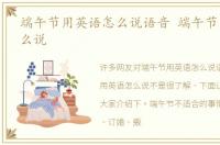 端午节用英语怎么说语音 端午节用英语怎么说