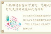 天然螺旋藻有副作用吗，吃螺旋藻有什么好处天然螺旋藻功效与作用