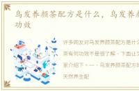 乌发养颜茶配方是什么，乌发养颜茶有何功效