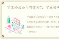 宁波婚庆公司哪家好?，宁波婚庆公司