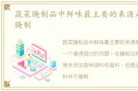 蔬菜腌制品中鲜味最主要的来源是，蔬菜腌制