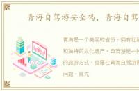 青海自驾游安全吗，青海自驾游