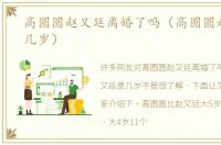 高圆圆赵又廷离婚了吗（高圆圆赵又廷差几岁）