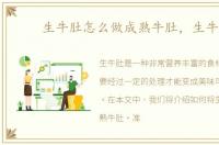 生牛肚怎么做成熟牛肚，生牛肚