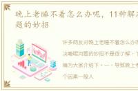晚上老睡不着怎么办呢，11种解决睡眠问题的妙招