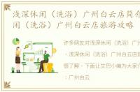 浅深休闲（洗浴）广州白云店简介 浅深休闲（洗浴）广州白云店旅游攻略